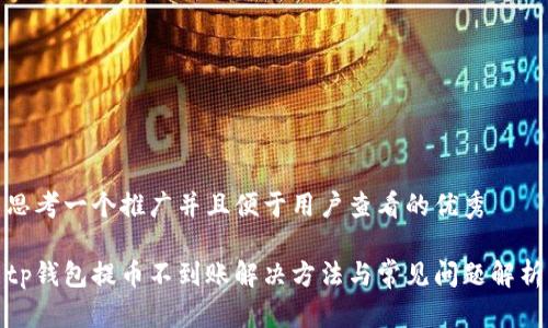 思考一个推广并且便于用户查看的优秀

tp钱包提币不到账解决方法与常见问题解析