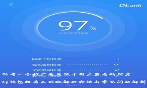 思考一个推广并且便于用户查看的优秀

tp钱包提币不到账解决方法与常见问题解析