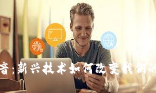 区块链与抖音：新兴技术如何改变我们的短视频体验