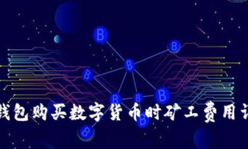 tp钱包购买数字货币时矿工费用详解