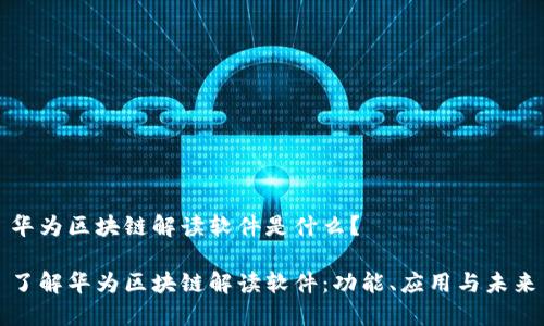 华为区块链解读软件是什么？

了解华为区块链解读软件：功能、应用与未来