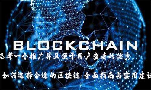 思考一个推广并且便于用户查看的优秀

 如何选择合适的区块链：全面指南与实用建议