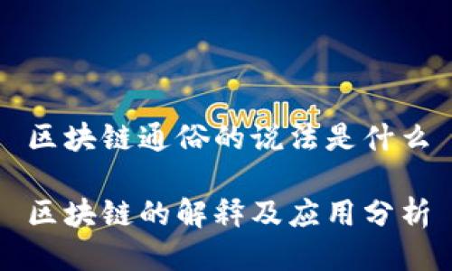 区块链通俗的说法是什么

区块链的解释及应用分析