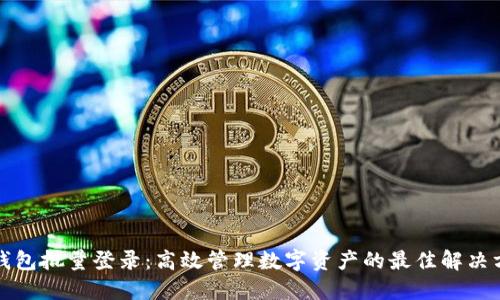 TP钱包批量登录：高效管理数字资产的最佳解决方案