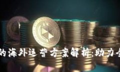 区块链技术的海外运营方案解析：助力全球市场