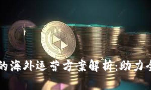 区块链技术的海外运营方案解析：助力全球市场拓展