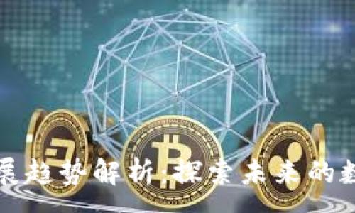:
区块链内容发展趋势解析：探索未来的数字经济新生态