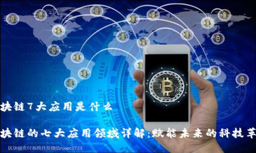 区块链7大应用是什么

区块链的七大应用领域详解：赋能未来的科技革命