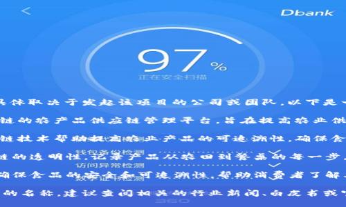 区块链农场项目的名称可能会有很多，具体取决于发起该项目的公司或团队。以下是一些较为知名的区块链农场项目的名称：

1. **AgriDigital**：这是一个基于区块链的农产品供应链管理平台，旨在提高农业供应链的透明度和效率。
   
2. **OriginTrail**：这个项目通过区块链技术帮助提高农业产品的可追溯性，确保食品安全。

3. **Food Ledger**：专注于食品供应链的透明性，记录产品从农田到餐桌的每一步。

4. **Farmatrust**：使用区块链技术确保食品的安全和可追溯性，帮助消费者了解其购买的食品来源。

如果你想了解某一特定区块链农场项目的名称，建议查阅相关的行业新闻、白皮书或官方网站。