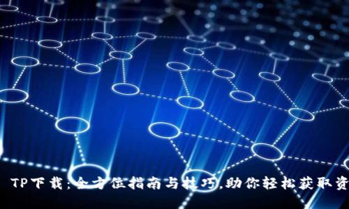 TP TP下载：全方位指南与技巧，助你轻松获取资源