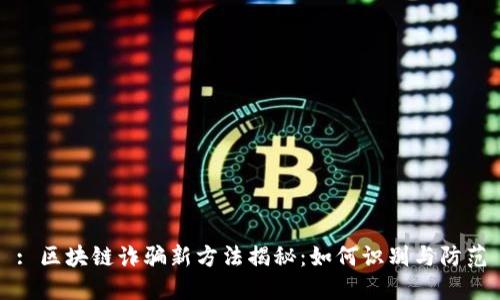 : 区块链诈骗新方法揭秘：如何识别与防范
