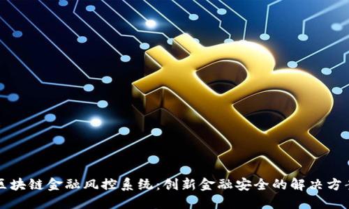 区块链金融风控系统:创新金融安全的解决方案