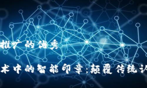 思考一个推广的优秀

区块链技术中的智能印章：颠覆传统认证的未来