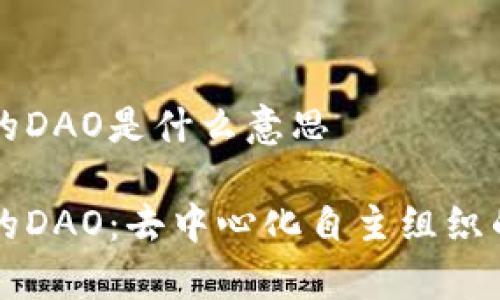 区块链中的DAO是什么意思

区块链中的DAO：去中心化自主组织的深度解析