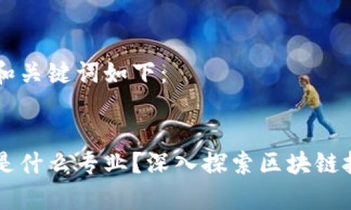 您想了解的和关键词如下：


学习区块链是什么专业？深入探索区块链技术与其应用