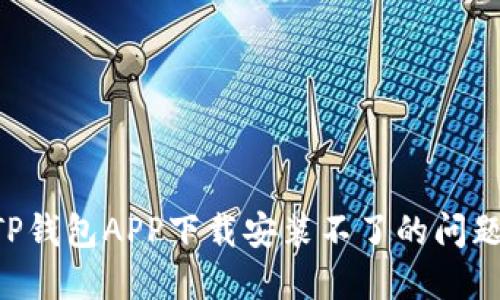 如何解决TP钱包APP下载安装不了的问题：详尽指南