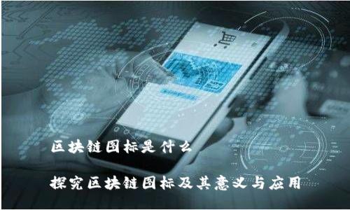 区块链图标是什么

探究区块链图标及其意义与应用