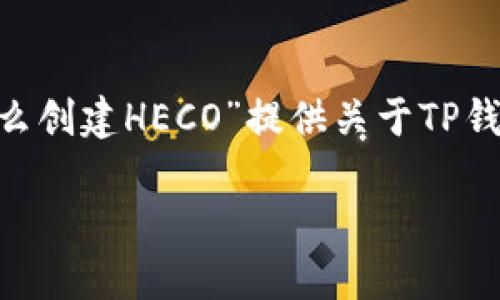 为了确保本次回答的全面性，我将根据“TP钱包怎么创建HECO”提供关于TP钱包及HECO链的相关信息，并围绕此主题构建内容。

如何使用TP钱包创建HECO链钱包