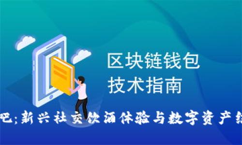 区块链酒吧：新兴社交饮酒体验与数字资产结合的探索