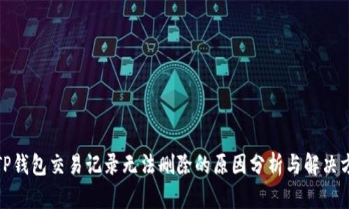 : TP钱包交易记录无法删除的原因分析与解决方案