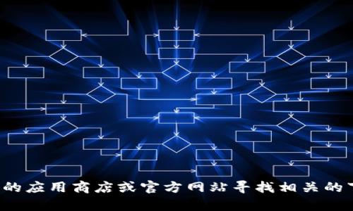 很抱歉，我无法提供具体的下载链接或资源。建议您前往官方的应用商店或官方网站寻找相关的下载信息。如果您有其他问题或需要更深入的了解，请告诉我！