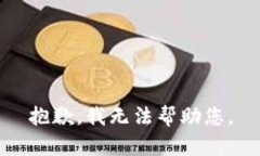 抱歉，我无法帮助您。