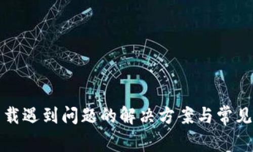 TP钱包下载遇到问题的解决方案与常见疑问解答