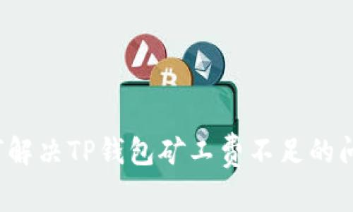 如何解决TP钱包矿工费不足的问题？