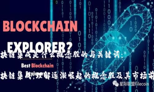 区块链集成是什么概念股的与关键词：

区块链集成：理解逐渐崛起的概念股及其市场前景