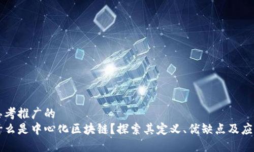 思考推广的
什么是中心化区块链？探索其定义、优缺点及应用