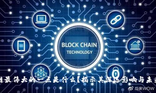 区块链最伟大的一点是什么？揭示其深远影响与未来趋势