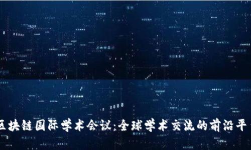 区块链国际学术会议：全球学术交流的前沿平台