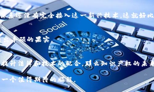 区块链技术的迅猛发展使得知识产权保护的理念、方式和机制也在逐渐改变。区块链知识产权制度的概念正是基于这一背景应运而生。下面，我将深入探讨这一制度的内涵、重要性以及实际应用，并通过有趣的比喻和幽默表达来拉近与读者的距离。

区块链知识产权制度的概述
区块链知识产权制度是利用区块链技术来保护和管理知识产权的一种新兴制度。想象一下，传统的知识产权保护就像一个古老的图书馆，图书馆的门槛高，管理复杂，想要查阅一本书还得掂量能不能通过工作人员的“审查”。而引入区块链后，这个图书馆变成了一个开放的博物馆，人人都可以自由进出，随时随地查阅心仪的作品，并且作者的权益能够快速而高效地得到保障。

区块链与知识产权的结合
在传统的知识产权制度中，作品的所有权和使用权往往难以明确，常常涉及繁琐的法律程序和高昂的费用，像是在无尽的迷宫中徘徊。而区块链技术则通过去中心化的账本，保证每一笔交易的透明和不可篡改。就像你在大街上看到的那些公交车，沿着固定路线行驶，目的地清晰可见，安全可靠。

区块链知识产权制度的核心优势
1. **透明性与可追溯性**：所有通过区块链进行的交易和记录都可以被任何人查看，保证了作品来源的透明性。这就像是你在超市买东西时，可以看到每一个商品的生产日期和来源地。

2. **防伪与防盗**：由于区块链的数据不可篡改，任何人都无法随意更改作品信息，从而有效保护作者的权益。谁还没点小烦恼呢？想象一下，假如有人盗版你的作品，原本准备如鱼得水，结果被抄袭者一网打尽，那可是让人哭笑不得！

3. **降低成本**：传统的知识产权保护需要律师费和繁琐的申请程序，而区块链的使用能大幅降低这些费用。就像你在咖啡馆里点了杯咖啡，结果发现点心的费用也被计算进来了，心里怎么可能会不高兴呢？

区块链知识产权制度的实际应用场景
区块链知识产权制度的应用已经在多个领域得到了初步探索。比如，艺术品的购买和交易，通过区块链可以明确作品的所有权，从而减少艺术品交易中的纠纷。有些艺术家甚至在作品创作的每一个环节都利用区块链技术记录，确保每一分收益都能归入个人账户，就像是为自己的“钱袋子”上了把锁。

区块链知识产权制度的挑战
但是，并非一切都如你想象中那般美好，区块链知识产权制度也面临着一些挑战。例如，区块链技术目前仍处于发展阶段，相关的法律法规尚未完善，很多国家的法律体系还没有完全接入这一新兴技术。这就好比是一个正在建设中的乐园，游乐设施还没完全搭建好，就开门营业，难免让人捏了一把汗。

未来展望
随着技术的发展和法律体系的逐步完善，区块链知识产权制度有望成为未来知识产权保护的主流。像是一颗新种下的果树，经过浇水、施肥、照顾，它终将枝繁叶茂，结出丰硕的果实。

结论
总体而言，区块链知识产权制度为保护创作者的作品和创新提供了一种全新的方法，它的优势和潜力都是不可忽视的。只要我们能充分发挥这一制度的优势，并逐步提升法律和技术的配合，那么知识产权的未来将会更加光明。谁说保护创意一定要复杂而昂贵？让我们一起迎接这个开放、透明、充满创新的新时代！

希望通过以上的介绍，让大家对于区块链知识产权制度有了更为全面的理解与认识。如果你对这个领域有兴趣，不妨多多关注相关动态，未来的知识产权保护将会是一个值得期待的旅程。