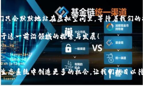 虚拟人和区块链是两个当今科技领域中颇为热门的话题。虚拟人通常指的是通过计算机生成的角色，这些角色可以在电子游戏、虚拟现实（VR）和各种数字作品中出现。区块链则是一种分布式账本技术，能够提供透明性和安全性。将这两个概念结合在一起形成“虚拟人区块链”，它涉及到虚拟角色的所有权、认证以及在数字世界中交易的方式。

### 什么是虚拟人区块链？

区块链技术使得数字资产的创建、转让和交易变得安全且透明。将虚拟人引入区块链体系，可以确保这些虚拟角色的唯一性与归属权。例如，一个虚拟人的数字身份可以通过非同质化代币（NFT）来表达，确保每个角色都是独特的，不可复制的。通过区块链，用户可以轻松购买、交易虚拟人，而不必担心伪造或盗用。

虚拟人的兴起

近年来，随着技术的发展，虚拟人的概念逐渐深入人心。举个例子，就好比网络游戏中的角色扮演，玩家不仅要选择角色外观，甚至这些角色的性格、技能都与个人的偏好密切相关。虚拟人已经不仅仅局限于游戏，社交媒体、营销推广甚至品牌代言人都逐渐开始使用虚拟人形象。

区块链科技的特点

区块链技术的特点可以用几个关键词来概括：安全性、透明性、去中心化。试想一下，假如有人能简单地篡改你的数字资产，你会有什么感觉？当然不妙！但正是因为区块链的设计，保证了每一笔交易都能被追踪，所有的数据都是被加密并且分布在多个节点上储存的。这意味着，虚拟人的所有权变得更加安全且可信。

虚拟人区块链的实际应用

那么，虚拟人区块链在生活中到底有哪些实际应用呢？我们可以从多个角度来探讨这个话题：

1. **虚拟代言人**：想象一下，有一家饮料公司决定让一位虚拟人作为其代言，利用区块链技术来认证这位代言人的品牌形象和真实性。这不仅能减轻品牌风险，还可以通过智能合约来确保代言人按约履行合同。

2. **在线教育**：在线上教育领域，虚拟教师可以通过区块链技术来确保课程的真实性并验证学习者的身份。学生获得的每一份证书都可以在区块链上追溯。

3. **娱乐城和社交**：沉浸式的虚拟现实社交平台使用虚拟人作为“用户”的化身，通过区块链身份认证来防止身份盗用和假冒，让用户在娱乐中更安心。

4. **艺术创作**：通过NFT，艺术家可以在区块链上出售他们的虚拟人形象或作品，确保每一件作品的唯一性并追溯其历史。

虚拟人与文化的交汇

虚拟人不仅体现了科技发展，还与各国文化有着千丝万缕的联系。例如在日本，虚拟偶像早已成为文化的一部分，像初音未来这样的角色风靡一时，借助区块链的力量，我们可以将这些虚拟偶像的版权和形象变得更加安全且透明。

用户体验的重要性

当然，用户体验实在是一个不可忽视的方面。想象一下，用户购买了一个虚拟人后，发现自己只能在特定平台使用，或者这一体验存在各种限制，多么招人烦呀！因此，一个好的虚拟人区块链项目，不仅要关注技术的实现，还要极大地考虑用户的互动和体验。是否能够在多个平台间自由移动，是否能够通过简单的界面进行操作，这些都是项目成功的关键。

小结

虚拟人区块链无疑是一个充满潜力的领域，结合了虚拟人所需的多样性和区块链技术的安全性。它为我们提供了无限可能，但同时也带来了新的挑战。谁说科技是枯燥无味的呢？或许，未来我们会在区块链的世界里与更多虚拟朋友共舞，享受这种新与旧的交汇。

幽默小段子

然而，作为普通用户的我们，难免会有一些小烦恼。“我买了虚拟人，结果发现它比我本人还懒怎么办？”哈哈，别担心，虚拟人是不会在沙发上打游戏的，他们只会默默地站在虚拟空间里，等待着我们的指令！

通过这样的方式，我们不仅勾勒出了虚拟人区块链的全貌，还穿插了一些轻松幽默的表达，让读者能够更轻松地理解复杂的概念。希望未来能看到更多关于这一前沿领域的探索与发展！

### 结语

如今，虚拟人区块链已经开始在不同的行业中发挥作用，伴随着人们使用习惯和技术的发展，我们不仅能在数字世界中建立个人品牌，还能在这个全新的生态系统中创造更多的机会。让我们拭目以待，看看虚拟人与区块链的结合会带给我们哪些惊喜吧！