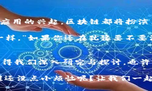 区块链技术领域是当前科技发展中最为热门的主题之一，它涉及到数字货币、智能合约、去中心化应用等多个方面。以下是对区块链技术领域的一些详细介绍，包括其关键概念、应用场景、优势与挑战。

什么是区块链技术？
区块链是一种分布式数据库，它通过加密技术、安全协议和共识机制来确保数据的透明性和不可篡改性。可以把区块链想象成一本公共账簿，记录了所有的交易和信息，而这个账簿是分发在全球成千上万的计算机上，每个人都可以查看，但没有人可以单独更改上面的信息。

区块链的基本原理
区块链的工作原理可以分为几个关键步骤：
ul
    listrong数据结构：/strong区块链将信息分成多个小块（区块），每个区块包含若干笔交易，且每个区块通过加密哈希与前一个区块相连接形成链条。/li
    listrong共识机制：/strong为了确保所有参与者对数据的唯一性和真实性达成一致，区块链使用各种共识算法，最常见的是工作量证明（PoW）和权益证明（PoS）。/li
    listrong去中心化：/strong区块链的最大特点是去中心化，数据不再由一个中央机构控制，而是分布在全球的多个节点上。/li
/ul

区块链的优势
为什么区块链技术如此受欢迎？主要有以下几个原因：
ul
    listrong安全性：/strong由于数据是通过加密和共识机制保护的，区块链的安全性非常高，几乎无法被破解。/li
    listrong透明性：/strong任何人都可以查看区块链上的公共数据，这使得交易过程变得透明，增加了信任度。/li
    listrong去中介化：/strong区块链能够省去传统行业中的中介机构，直接实现用户之间的交易，降低了交易成本。/li
    listrong智能合约：/strong区块链允许运用智能合约，也就是通过代码自动执行的协议，进一步减少了人为干预的可能性。/li
/ul

区块链的应用场景
区块链技术的应用场景非常广泛，涵盖了金融、物流、医疗、版权保护等多个领域：
ul
    listrong金融行业：/strong区块链被最早应用于比特币等数字货币领域。在这个领域中，区块链可以用于跨境支付、虚拟货币交易、数字资产管理等。/li
    listrong供应链管理：/strong在供应链中，区块链可以用于追踪商品的来源与流向，确保产品的透明度与质量，如可追溯的食品供应链。/li
    listrong医疗健康：/strong医院和医药公司可以利用区块链有效管理患者数据、药品追踪和医疗保险索赔，从而提高患者隐私保护和信息共享的效率。/li
    listrong版权保护：/strong艺术家和创作者可以通过区块链记录自己的作品，确保自己的版权得到保护，避免盗版行为。/li
/ul

面临的挑战
尽管区块链技术具有很多优势，但它同样面临不少挑战：
ul
    listrong可扩展性：/strong随着区块链用户数量的增加，交易量也会显著上升，这对区块链的性能提出了更高的要求，如何保持快速的处理能力仍然是一个难题。/li
    listrong法律法规：/strong不同国家和地区对区块链的监管政策各不相同，行业面临着法律合规的困扰。/li
    listrong能耗问题：/strong目前许多区块链（如比特币）使用的工作量证明机制消耗大量能源，这引发了环保方面的担忧。/li
    listrong用户教育：/strong虽然区块链技术前景广阔，但许多普通用户对其了解仍然有限，这对技术的普及形成了一定障碍。/li
/ul

未来展望
未来，随着技术的进步与应用的深入，区块链必将越来越多地融入我们的日常生活。无论是数字货币的普及还是去中心化应用的兴起，区块链都将扮演至关重要的角色。如同科技发展史上的每一次革命，区块链的前行也会带来新的挑战和机遇。

所以，朋友们说“你知道吗，未来的支付或许都是在区块链上完成的，就像我们一开始用现金时根本没有想到会有信用卡一样。”如果你还在犹豫要不要深入了解区块链技术，那真的就像在等公交车，知道它来了，却始终没有上去。 

总结
区块链技术作为一种颠覆性的创新，其影响深远、潜力巨大。无论是从其基本原理、应用场景，还是面临的挑战，区块链都值得我们深入研究与探讨。也许，有一天，我们会在日常生活中自然而然地与区块链技术息息相关，而这一切的开始，正是现在的你我他。

以上就是关于区块链技术领域的详细介绍，希望能对您有所帮助，若您对区块链的某一方面有更多疑问，欢迎随时探讨。谁还没点小烦恼呢？让我们一起探索区块链的未来吧！