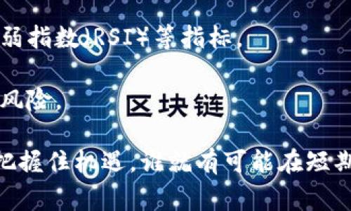 区块链短期指的是在区块链技术或加密货币市场中，短时间内的价格波动、市场动态或技术发展。在这个快速变化的领域，短期通常相对于长时间的投资决策和技术发展而言，通常是几天到几周的时间框架。

下面是一些区块链短期的相关概念：

1. **短期交易**：指投资者在短时间内频繁买卖加密货币，以期通过价格波动获得利润。这种方式通常需要高频监控市场，以抓住短暂的交易机会。

2. **市场情绪**：在区块链和加密货币市场中，短期的价格波动往往受到市场情绪的影响。消息、舆论和社交媒体等因素都可以迅速改变投资者的心理预期，从而影响价格。

3. **技术分析**：短期持有者往往依赖技术分析工具，通过图表和数据分析来判断买卖时机。这些分析可能包括移动平均线、相对强弱指数（RSI）等指标。

4. **风险管理**：短期投资在区块链市场中具有较高的风险，因为市场价格波动较大。投资者通常需要设定止损位和止盈位，以控制风险。

简单来说，区块链短期是一个动态和复杂的领域，需要投资者具备敏锐的市场洞察力和快速反应的能力。在这样的市场环境中，谁能把握住机遇，谁就有可能在短期内获得可观的收益。然而，由于风险巨大，投资者也需要谨慎行事，正如“谁还没点小烦恼呢？”在寻求利润的同时，管理好潜在的损失。