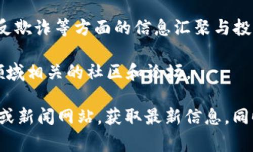 区块链315通常指的是与区块链技术和数字货币相关的网站或平台，尤其是关于金融透明性、用户权益保护、反欺诈等方面的信息汇聚与投诉渠道。在这些平台上，用户可以针对区块链相关的服务提供商、ICO项目等进行投诉或反馈，以维护自身权益。

如果你希望获取具体的区块链315网站或内容，通常可以通过搜索引擎查找相关的平台，或者关注与区块链领域相关的社区和论坛。

需要注意的是，因区块链领域的发展较快，相关网站和信息可能会有所变动，建议多加留意专业的区块链论坛或新闻网站，获取最新信息。同时，参与此类平台时也请务必进行充分的调查和了解，避免参与可能存在风险的项目。