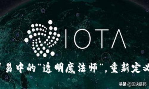 区块链：贸易中的“透明魔法师”，重新定义商业信任