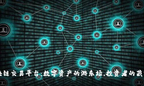 区块链交易平台：数字资产的游乐场，投资者的藏宝阁