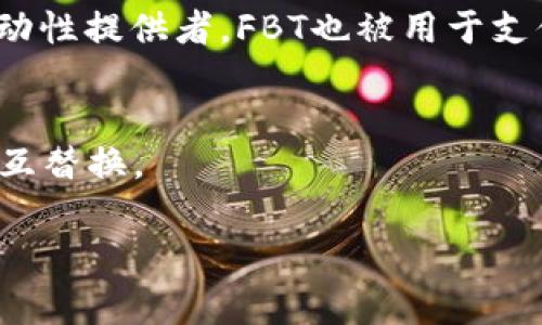 FBT在区块链领域中通常指的是“Fungible Token”，即可替代代币。可替代代币指的是在使用时，每一个代币都与其他代币具有相同的价值和功能，常见的例子包括比特币（Bitcoin）和以太坊（Ethereum）。

### FBT的主要特点：
1. **可替代性**：每个FBT都是一样的，用户可以相互替换，没有任何差别。
2. **流通性**：FBT可以轻松在各种交易所买卖，具有很好的流动性。
3. **数字化**：FBT是数字资产，以太坊等区块链平台上的智能合约形式存在，可以在网络上快速交易。

### FBT的应用场景：
FBT常用于各种去中心化金融（DeFi）应用中，用户可以使用FBT进行借贷、交易或作为流动性提供者。FBT也被用于支付、奖励、和投票等功能。

### FBT与其他代币的区别：
与不可替代代币（NFT）不同，FBT每个代币都是完全相同的，而NFT则各具独特性，无法相互替换。

如果你对FBT还有具体的用法或示例感兴趣，欢迎随时询问！