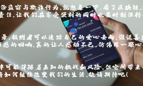   区块链：数字时代的“信任机器”，让我们畅游虚拟海洋！ / 

 guanjianci 区块链, 新型运用, 数字信任, 技术革新 /guanjianci 

引言：信任的重建者
在数字化浪潮汹涌而来的今天，“区块链”这一词汇犹如星星般闪耀，为我们提供了新的视角来理解信任的概念。那么，什么是区块链呢？可以把它看作一种精密的信任机器，它以一种前所未有的方式重塑着人与人之间的信任关系。简单来说，区块链是一种去中心化的数据存储和共享技术，它通过密码学确保数据的安全性和透明性。理论虽说的简单，但实际运用起来可就多姿多彩了。

区块链的基础知识：从链条谈起
从字面上看，“区块链”是由“区块”和“链”两个部分构成的。每个区块就像一个数字化的容器，里面存储着数据，而多个区块通过时间戳链接成链。毫无疑问，这是一场科技革命在发生，每一个区块都如同法律与道德的守护者，确保所有行为的可追溯性和不可更改性。
谁还没点小烦恼呢？在这个信息爆炸的时代，保护个人隐私、确保信息真实性显得尤为重要。而区块链技术恰恰为我们提供了这样的保障：数据上链，闭环管理，让一切可追溯，任何篡改都无所遁形。

新型运用一：智能合约——数字世界的“契约精神”
提到区块链，智能合约绝对是个炙手可热的关键词。就像影视剧中的神秘契约，智能合约是自动执行的程序，它在满足特定条件时会自动完成交易或执行协议。例如，当你在网上购买某个商品时，具体的购买条件和条款会嵌入智能合约中，一旦满足，资金会自动转移到卖家账户，买家收到商品。但这个过程中，无需第三方的介入；这样一来，不仅节省了时间，也减少了中介费用，简直是一场买卖的革命。

新型运用二：去中心化金融（DeFi）——打破传统金融的枷锁
在传统金融体系中，我们常常需要依赖银行或其他金融机构提供服务，让人觉得屈从于枷锁。然而，去中心化金融（DeFi）的兴起，为我们开辟了新的天地。DeFi基于区块链的开放性和透明性，让用户可以直接进行借贷、投资等操作，而无需经过繁琐的银行审批。想象一下，仿佛自己在一个没有围墙的金融园区，随心所欲，无拘无束。
当然，这也并非没有风险。毕竟，开车不系安全带不是个明智的选择，参与DeFi则需要我们对市场有足够的了解与警觉。否则，可能会被市场的波动弄得晕头转向，哎，真是像过山车一样刺激！

新型运用三：NFT（非同质化代币）——数字艺术的新纪元
想象一下，一个虚拟的艺术展览里面，你拥有的可能是一件数字画作，它独一无二，不可复制。没错，这就是NFT的魅力所在。NFT，即非同质化代币，是区块链上的一种独特数字资产。近年来，数字艺术、游戏道具、音乐作品等纷纷上链，形成了一个崭新的市场。
谁还没想过在家里装饰一些个性化的艺术作品呢？现在更是可以把这些数字作品展现给全世界，哎，这种感觉真是梦幻般的存在！不过，作为买家，挑选NFT的时候可要谨慎，背后也可能隐藏着许多争议和风险，简直就像一次盲盒交易，充满惊喜与悬念。

新型运用四：供应链管理——从田间地头到餐桌的透明之路
对于企业的供应链管理来说，区块链技术无疑是如虎添翼。通过将产品的每一个环节都记录在链上，无论是原材料的来源、生产过程，还是最终的运输和销售，消费者都可以清晰了解到商品的“身世”。就像去买水果，水果的来源、旱地、气候等信息都能瞬间展现在你眼前，让人倍感安心，谁还敢随便甩锅呢？
这样的透明化管理不仅能提升消费者的信任感，也为企业内部提高了效率，减少了各种人为错误。想象一下，如果一件商品出现了质量问题，追根溯源，那可就不是”责任不在我“了，人人知晓，企业自然不得不对自己负责。

新型运用五：身份验证——数字世界的护身符
进入数字时代，身份管理成了一项亟需解决的挑战，而区块链技术可以为我们提供一种全新的解决方案。通过将个人身份信息安全地存储在区块链上，我们能够更有效地防止身份盗窃与欺诈行为。就想象一下，有了区块链，过五关斩六将都能把身份验证省去，轻轻松松就能完成各种手续；像是打怪升级，简直是太简单了！
当然，身份验证的安全性也对我们每个人提出了更高的要求，毕竟，谁都不希望自己的身份证信息被不法分子拿去“吃喝玩乐”。在这一点上，区块链带给我们的不仅是机会，更是责任，让我们在享受便利的同时也要时刻保持警觉。

新型运用六：公益透明化——让爱心无处不在
公益事业一直是一个被人们热衷的话题，但如何确保每一分善款被合理使用呢？区块链技术为公益事业带来了一场透明革命。通过区块链，捐款的流向与使用情况都将被清晰记录，捐赠者可以追踪自己的爱心去向。谁说善良没有回报？只要善款的使用透明，大家都会愿意贡献自己的爱心。
在这个背景下，越来越多的公益机构开始利用区块链记录资金流动，让捐赠者的信任感不断提升。想象一下，一个公益项目的每一笔资金流向都能在施惠者面前呈现，这种被信任感的回响，真的让人感动不已，仿佛用一颗心换来了全世界的信任。

结论：区块链的远方
随着科技的不断进步，区块链的应用场景如雨后春笋般不断涌现。作为数字时代的“信任机器”，它在金融、艺术、公益等众多领域展现出无与伦比的潜力与活力。虽然在应用过程中可能伴随着未知的挑战和风险，但它所带来的便利与革新已不容忽视。
当然，在狂欢的数字时代，我们也要对待区块链的观念保持理性，毕竟，技术本身并不是万能的，如何在变革中保持自己的理智与冷静，永远是我们追求的目标。等待未来，区块链将如何继续改变我们的生活，敬请期待吧！