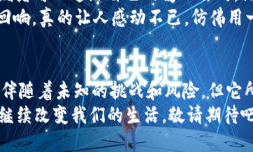   区块链：数字时代的“信任机器”，让我们畅游虚拟海洋！ / 

 guanjianci 区块链, 新型运用, 数字信任, 技术革新 /guanjianci 

引言：信任的重建者
在数字化浪潮汹涌而来的今天，“区块链”这一词汇犹如星星般闪耀，为我们提供了新的视角来理解信任的概念。那么，什么是区块链呢？可以把它看作一种精密的信任机器，它以一种前所未有的方式重塑着人与人之间的信任关系。简单来说，区块链是一种去中心化的数据存储和共享技术，它通过密码学确保数据的安全性和透明性。理论虽说的简单，但实际运用起来可就多姿多彩了。

区块链的基础知识：从链条谈起
从字面上看，“区块链”是由“区块”和“链”两个部分构成的。每个区块就像一个数字化的容器，里面存储着数据，而多个区块通过时间戳链接成链。毫无疑问，这是一场科技革命在发生，每一个区块都如同法律与道德的守护者，确保所有行为的可追溯性和不可更改性。
谁还没点小烦恼呢？在这个信息爆炸的时代，保护个人隐私、确保信息真实性显得尤为重要。而区块链技术恰恰为我们提供了这样的保障：数据上链，闭环管理，让一切可追溯，任何篡改都无所遁形。

新型运用一：智能合约——数字世界的“契约精神”
提到区块链，智能合约绝对是个炙手可热的关键词。就像影视剧中的神秘契约，智能合约是自动执行的程序，它在满足特定条件时会自动完成交易或执行协议。例如，当你在网上购买某个商品时，具体的购买条件和条款会嵌入智能合约中，一旦满足，资金会自动转移到卖家账户，买家收到商品。但这个过程中，无需第三方的介入；这样一来，不仅节省了时间，也减少了中介费用，简直是一场买卖的革命。

新型运用二：去中心化金融（DeFi）——打破传统金融的枷锁
在传统金融体系中，我们常常需要依赖银行或其他金融机构提供服务，让人觉得屈从于枷锁。然而，去中心化金融（DeFi）的兴起，为我们开辟了新的天地。DeFi基于区块链的开放性和透明性，让用户可以直接进行借贷、投资等操作，而无需经过繁琐的银行审批。想象一下，仿佛自己在一个没有围墙的金融园区，随心所欲，无拘无束。
当然，这也并非没有风险。毕竟，开车不系安全带不是个明智的选择，参与DeFi则需要我们对市场有足够的了解与警觉。否则，可能会被市场的波动弄得晕头转向，哎，真是像过山车一样刺激！

新型运用三：NFT（非同质化代币）——数字艺术的新纪元
想象一下，一个虚拟的艺术展览里面，你拥有的可能是一件数字画作，它独一无二，不可复制。没错，这就是NFT的魅力所在。NFT，即非同质化代币，是区块链上的一种独特数字资产。近年来，数字艺术、游戏道具、音乐作品等纷纷上链，形成了一个崭新的市场。
谁还没想过在家里装饰一些个性化的艺术作品呢？现在更是可以把这些数字作品展现给全世界，哎，这种感觉真是梦幻般的存在！不过，作为买家，挑选NFT的时候可要谨慎，背后也可能隐藏着许多争议和风险，简直就像一次盲盒交易，充满惊喜与悬念。

新型运用四：供应链管理——从田间地头到餐桌的透明之路
对于企业的供应链管理来说，区块链技术无疑是如虎添翼。通过将产品的每一个环节都记录在链上，无论是原材料的来源、生产过程，还是最终的运输和销售，消费者都可以清晰了解到商品的“身世”。就像去买水果，水果的来源、旱地、气候等信息都能瞬间展现在你眼前，让人倍感安心，谁还敢随便甩锅呢？
这样的透明化管理不仅能提升消费者的信任感，也为企业内部提高了效率，减少了各种人为错误。想象一下，如果一件商品出现了质量问题，追根溯源，那可就不是”责任不在我“了，人人知晓，企业自然不得不对自己负责。

新型运用五：身份验证——数字世界的护身符
进入数字时代，身份管理成了一项亟需解决的挑战，而区块链技术可以为我们提供一种全新的解决方案。通过将个人身份信息安全地存储在区块链上，我们能够更有效地防止身份盗窃与欺诈行为。就想象一下，有了区块链，过五关斩六将都能把身份验证省去，轻轻松松就能完成各种手续；像是打怪升级，简直是太简单了！
当然，身份验证的安全性也对我们每个人提出了更高的要求，毕竟，谁都不希望自己的身份证信息被不法分子拿去“吃喝玩乐”。在这一点上，区块链带给我们的不仅是机会，更是责任，让我们在享受便利的同时也要时刻保持警觉。

新型运用六：公益透明化——让爱心无处不在
公益事业一直是一个被人们热衷的话题，但如何确保每一分善款被合理使用呢？区块链技术为公益事业带来了一场透明革命。通过区块链，捐款的流向与使用情况都将被清晰记录，捐赠者可以追踪自己的爱心去向。谁说善良没有回报？只要善款的使用透明，大家都会愿意贡献自己的爱心。
在这个背景下，越来越多的公益机构开始利用区块链记录资金流动，让捐赠者的信任感不断提升。想象一下，一个公益项目的每一笔资金流向都能在施惠者面前呈现，这种被信任感的回响，真的让人感动不已，仿佛用一颗心换来了全世界的信任。

结论：区块链的远方
随着科技的不断进步，区块链的应用场景如雨后春笋般不断涌现。作为数字时代的“信任机器”，它在金融、艺术、公益等众多领域展现出无与伦比的潜力与活力。虽然在应用过程中可能伴随着未知的挑战和风险，但它所带来的便利与革新已不容忽视。
当然，在狂欢的数字时代，我们也要对待区块链的观念保持理性，毕竟，技术本身并不是万能的，如何在变革中保持自己的理智与冷静，永远是我们追求的目标。等待未来，区块链将如何继续改变我们的生活，敬请期待吧！