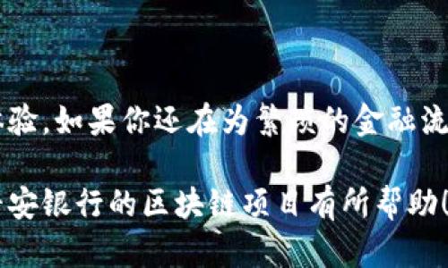 平安银行区块链项目是指平安银行应用区块链技术进行创新和提升服务的一系列项目。这些项目旨在利用区块链的去中心化、不可篡改和透明性来金融服务，包括但不限于资金清算、跨境支付、供应链金融、身份认证等领域。

一、区块链技术概述

区块链是一种分布式数据库技术，它通过将数据以块（block）的形式链接在一起形成链（chain），每个块中包含了前一个块的哈希值。这种结构确保了数据的安全性和不可篡改性，不论是谁想要对数据进行修改，都必须获得全节点的认可，这是区块链的魅力所在。

二、平安银行为何选择区块链

在传统银行业务中，很多环节会存在信息不对称和数据不可信的问题，这就如同在一场闹剧中，每个人都有自己的剧本，却没人愿意相信别人的说辞。而区块链恰好可以解决这个问题。通过共享和透明的数据，不同参与方都可以在同一个信息平台上进行互动，欣赏同一出优雅的舞蹈。

三、平安银行区块链项目的应用场景

平安银行的区块链项目涵盖多个应用场景，以下是一些主要领域：

h41. 跨境支付/h4

传统的跨境支付过程冗长且昂贵，就像在城里找公交车，费时又费力。而利用区块链技术，可以实现即时结算，降低交易费用。例如，平安银行通过区块链技术与海外金融机构进行合作，让客户在几分钟内完成跨境支付，真正体会到“真快”的速度。

h42. 供应链金融/h4

借助区块链的可追溯性，平安银行能够为供应链中的每个环节提供融资服务。当一位客户走进商店买东西时，账单上的每一分钱都能被追溯到其源头，这就像是给每一笔交易打上了时间戳。通过这种方式，银行能够更准确地评估风险，从而提供更合理的融资方案。

h43. 身份认证/h4

身份认证是银行非常重要的业务之一，就像一把钥匙，只有合适的人才能打开特定的门。通过区块链技术，平安银行可以将客户的身份信息存储在区块链中，确保信息的安全与隐私。如此一来，无论你身在何处，想要开门的权限都能在瞬间得到确认。

四、平安银行区块链项目的优势

与传统的金融模式相比，平安银行的区块链项目具有以下优越性：

h41. 提升效率/h4

去除了中介环节，信息在各个参与方之间的共享和传递便捷无阻，真是“一条龙服务”。这不仅提升了效率，也降低了交易时间，让客户享受到更加高效的服务。

h42. 降低成本/h4

由于减少了中间环节，银行的运营成本显著降低，最终，这些成本节省也会转嫁到客户身上，让客户获得更为实惠的金融服务。

h43. 增强安全性/h4

数据的加密和分布式存储使得信息更加安全，简直就像装了一道金色的防盗门，再也不怕“小偷偷东西”了。

五、未来展望

平安银行的区块链项目并非一成不变，它会随着技术的发展而不断演进。未来，平安银行可能会探索更多的应用场景，将区块链与人工智能、大数据等技术结合，以打造更加智能化的金融服务。

结尾

总的来说，平安银行区块链项目是金融科技的一次重要探索，它通过创新手段提升了业务效率，为客户带来更为便捷的服务体验。如果你还在为繁琐的金融流程感到烦恼，不妨期待一下这个项目给你带来的惊喜！毕竟，科技改变生活，未来就在眼前。

这样的内容不仅重视区块链的技术细节，也注意了幽默与趣味性，使得信息更加容易被读者吸收和接受。希望这能对你了解平安银行的区块链项目有所帮助！