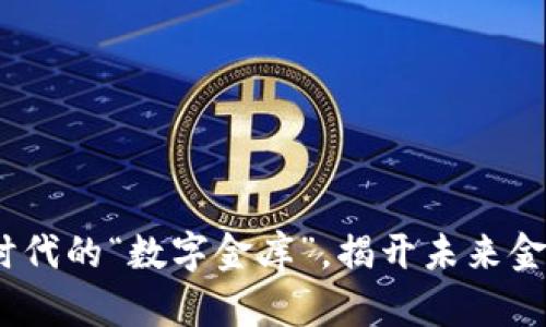 区块链：科技时代的“数字金库”，揭开未来金融的神秘面纱