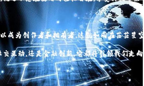 星辰区块链小程序是一种基于区块链技术开发的应用，旨在利用区块链的去中心化、透明性和安全性特性，提供各种服务和功能。它可以嵌入到社交平台或其他应用程序中，让用户可以方便快捷地进行各种区块链相关的操作，比如数字资产管理、智能合约执行、去中心化应用（DApp）的使用等。

## 星辰区块链小程序的特点

### 去中心化的便利
在星辰区块链小程序中，去中心化意味着用户的数据不再被单一的中央服务器控制。就像一颗星星在浩瀚的宇宙中独立运转，每个用户都是这个星空下独一无二的个体，拥有自己的数据自主权和隐私。

### 安全性与透明性
区块链技术通过加密算法确保数据的安全性，就像宇宙中的黑洞一样，任何试图破坏或窃取数据的行为都是异常困难的。同时，所有的交易记录都是公开透明的，任何人都可以查阅，就像在深邃星空下，星星的轨迹是清晰可见的。

### 高效的价值传递
星辰区块链小程序能够实现快速而经济的价值传递，用户可以快速地进行资产转账，而不必经过繁琐的银行机构。这就像星际旅行中的光速飞船，瞬间跨越星空，实现远距离的交流和交易。

### 智能合约的应用
通过智能合约，星辰区块链小程序能够实现自动化的业务流程。简单地说，智能合约就像宇宙中的规律，只要条件满足，结果就会自动生成，省去人为干预的必要。

## 星辰区块链小程序的应用场景

### 数字资产管理
在数字时代，资产的数字化成为趋势，星辰区块链小程序允许用户方便地管理自己的数字货币和资产。谁还没点小烦恼呢？在这繁忙的互联网世界，有时候你可能会迷失在各种数字资产中，别担心，星辰小程序就像南极星一样，为你指引方向！

### 社交网络中的应用
社交平台配合区块链技术，可以让用户在聊天、分享内容的同时进行资产的转移，简化复杂的交易流程。想象一下，朋友间的零花钱转账再也不会被银行的手续费所困扰，直接点一点，数字资产就到手。就像是“嘿，我借你50块，不用还哦”，轻松愉快，没有负担。

### 去中心化金融（DeFi）
借助星辰区块链小程序，用户可以参与去中心化金融项目，比如借贷、收益农场等。这就如同在银河系中游历，探索不同的星球，每个星球都有各自的金融体系，让用户的资产能够获得更好的增值机会。

### 游戏和NFT
区块链游戏和NFT（非同质化代币）是目前技术应用的热门领域，星辰区块链小程序可以为用户提供一个展现自己独特数字资产的舞台。在这个宇宙中，每个人都可以是艺术家，每个作品都是独一无二的星辰，闪耀在数字的天空中。

## 未来展望

### 普及化与便捷性
未来，随着技术的发展，星辰区块链小程序将进一步普及，让更多的普通用户能够理解和使用这项技术。就像是小时候第一次看到星空那种震撼，未来的用户也将感受到区块链的魅力，享受这种便捷的服务。

### 跨行业的整合
星辰区块链小程序有潜力与各行各业深度融合，从金融到医疗，从物流到教育，各个行业都可以找到合适的应用场景。这种跨行业的整合将如同星际旅行，推动人类社会的进步，开创一个崭新的数字时代。

### 用户体验的提升
随着用户需求的增加和技术的发展，星辰区块链小程序在用户体验上也会不断改进。未来的应用将会更加人性化、易于操作，谁还不想在使用时轻松自在，享受科技带来的乐趣呢？

## 结语

星辰区块链小程序不仅是一项新兴的技术，更是未来数字生活的缩影。它的出现打破了传统互联网的边界，让每个用户都可以成为创作者和拥有者。这就如同在茫茫星空中，每颗星星都有自己的轨迹和光芒。

相信在不久的将来，星辰区块链小程序会在各个领域大放异彩，成为我们生活中不可或缺的一部分。无论是数字资产管理、社交互动，还是金融创新，它都将引领我们走向一个更加美好的数字时代。

综上所述，星辰区块链小程序，以其独特的魅力与无限的可能性，正逐渐改变着我们的生活方式，未来的我们，绝对值得期待！