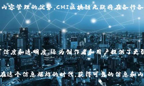 CMI区块链是指“内容可识别链（Content Management Interoperability Blockchain）”，它是一种利用区块链技术进行内容管理和互操作性的系统。CMI区块链通过去中心化的数据存储和管理机制，确保内容的完整性和可追溯性。

以下是对CMI区块链的详细介绍，包括它的定义、工作原理、应用场景以及未来发展趋势。

什么是CMI区块链？


CMI区块链可以被看作是一条数字内容的“高速公路”，在这条公路上，各类内容可以安全、高效地流动和交换。它利用区块链的去中心化特性，创建一个可以被多方信任和验证的内容管理平台。这意味着，没有任何单一的实体可以控制内容信息的流动，所有交易记录都被存储在一个透明的公共账本中，任何人都可以随时查看和验证。


CMI区块链的工作原理


在传统内容管理系统中，信息往往存储在集中式数据库中，这可能导致数据丢失、篡改或泄露。而CMI区块链则利用区块链的分布式账本技术，确保信息在多个节点上同步保存。

具体来说，CMI区块链首先将内容信息进行加密，并将其以“区块”的形式存储。当新内容产生时，它会被打包成一个区块，连接到先前的区块，从而形成一个不可篡改的链条。每次信息交易或更新，都会创建一个新块并记录在公共账本中，确保每一个步骤都可以追溯。


CMI区块链的应用场景


CMI区块链在多个领域都找到了应用，如数字版权管理、供应链管理、内容发布等。

1. **数字版权管理**  
   在音乐、视频和艺术品等创意领域，CMI区块链可以帮助创作者保护其版权。在每次作品被使用或出售时，相关的信息都会被记录在区块链上，确保创作者能够获得公平的报酬。

2. **供应链管理**  
   对于那些追踪产品来源和运输路径至关重要的行业，CMI区块链可以实时记录每一个环节，确保信息的真实可靠，方便各方监管。

3. **内容发布**  
   在新闻、博客等内容发布平台，CMI区块链提供了一个透明的审核机制，帮助读者了解信息的来源和可靠性，减少假新闻的传播。


CMI区块链的未来发展趋势


随着区块链技术不断成熟，CMI区块链的应用前景将更加广阔。未来，这一技术可能会与人工智能、大数据分析等新兴技术结合，通过智能合约自动化处理内容管理的各个环节，降低人工干预，提高效率。

当然，CMI区块链也面临一些挑战，包括技术的复杂性、用户的接受度以及法律法规的适应性等。但是，随着越来越多的企业和组织认识到去中心化内容管理的优势，CMI区块链无疑将在各行各业中持续发挥其潜力。


总结


CMI区块链作为一种新兴的内容管理方式，给传统的内容流动和交换机制带来了革命性的变化。它通过去中心化的管理方式，不仅增强了信息的可信度和透明度，还为创作者和用户提供了更强的法律保障。尽管面临着一些技术和市场挑战，但在未来，它有望成为一种标准，推动整个行业向更高的标准迈进。


总之，CMI区块链就像一把“金钥匙”，为我们的内容管理打开了新的大门，让我们的数据流动更加灵活、透明和安全。同时，谁还没有一些小烦恼呢？在这个信息爆炸的时代，获得可靠的信息和内容，显得尤为重要。未来，我们希望看到CMI区块链能够帮助我们更好地管理和保护我们的知识产权，让每一个创作者都可以安心享受创作的乐趣。
