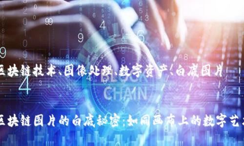 区块链技术、图像处理、数字资产、白底图片


区块链图片的白底秘密：如同画布上的数字艺术