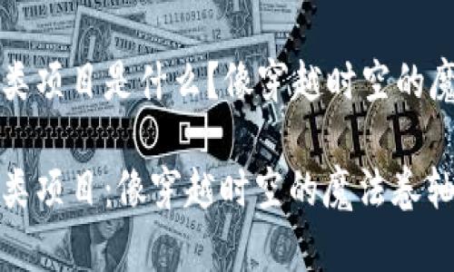 区块链卷轴类项目是什么？像穿越时空的魔法卷轴一样

区块链卷轴类项目：像穿越时空的魔法卷轴一样