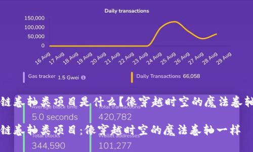 区块链卷轴类项目是什么？像穿越时空的魔法卷轴一样

区块链卷轴类项目：像穿越时空的魔法卷轴一样