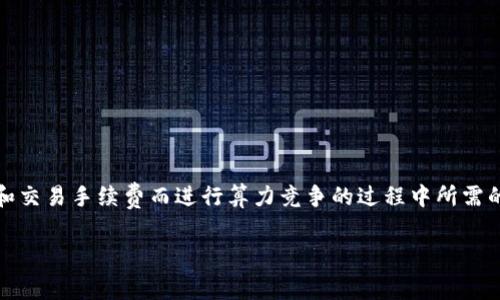 区块链旷工费，通常指的是在区块链网络中，矿工为了能够获得区块奖励和交易手续费而进行算力竞争的过程中所需的成本和费用。下面我将为您详细讲解区块链旷工费的概念及其相关内容。

### 区块链旷工费：挖矿之路的“门票”